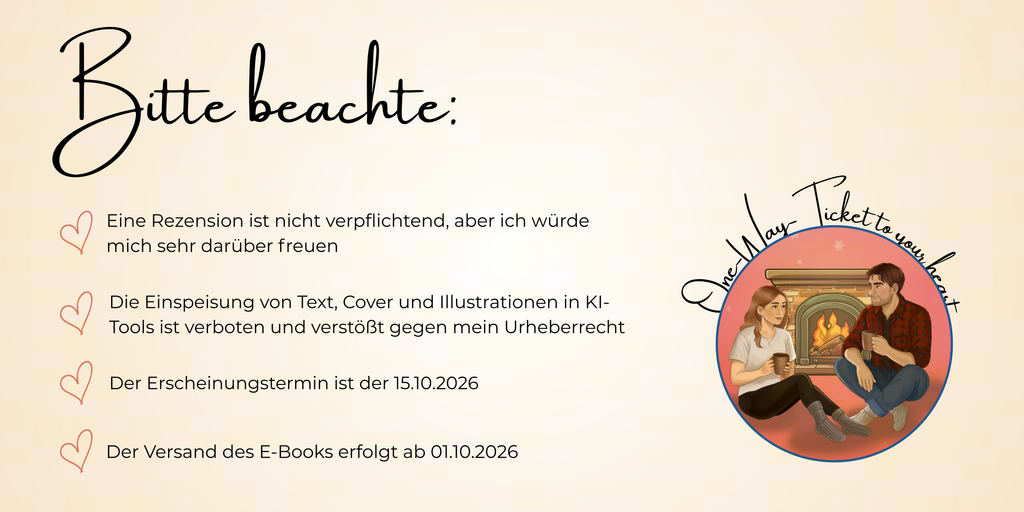 Bitte beachte:
Eine Rezension ist nicht verpflichtend, aber ich würde mich sehr darüber freuen. Die Einspeisung von Text, Cover und Illustrationen in KI-Tools ist verboten und verstößt gegen mein Urheberrecht. Der Erscheinungstermin ist der 15.10.2026. Der Versand des E-Books erfolgt ab 01.10.2026.